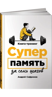 Суперпамять за семь шагов: Книга-тренинг. Андрей Григорьевич Сафронов