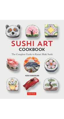 Sushi Art Cookbook : The Complete Guide to Kazari Sushi. Ken Kawasumi