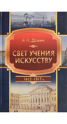 Свет учения искусству. 1613-1917 гг.. Вадим Петрович Демин 