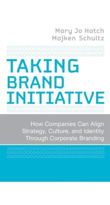 Taking Brand Initiative : How Companies Can Align Strategy, Culture, and Identity Through Corporate Branding. Мэри Джо Хэтч. Майкен Шульц