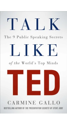 Talk Like TED : The 9 Public Speaking Secrets of the World's Top Minds. Кармін Галло