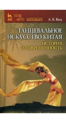 Танцевальное искусство Китая: история и современность. Изд. 1-е.. Алла Борисовна Вац