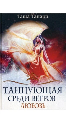 Танцующая среди ветров. Книга 2. Любовь. Таша Танари
