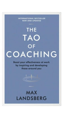 The Tao of Coaching : Boost Your Effectiveness at Work by Inspiring and Developing Those Around You. Max Landsberg