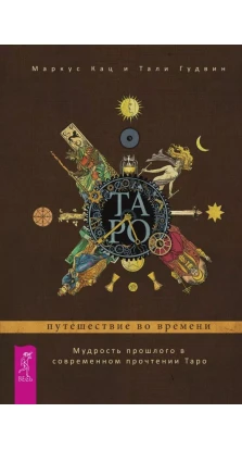 Таро: путешествие во времени. Мудрость прошлого в современном прочтении Таро. Маркус Кац. Тали Гудвин