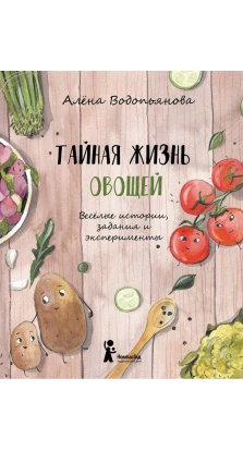 Тайная жизнь овощей. Алена Водопьянова