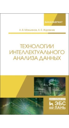 Технологии интеллектуального анализа данных. Уч. Пособие., 2-е изд., стер. 2019 г.. А. Е. Журавлева