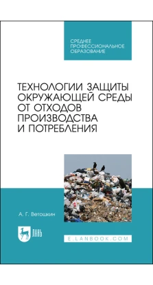 Технологии защиты окружающей среды от отходов производства и потребления. Александр Григорьевич Ветошкин