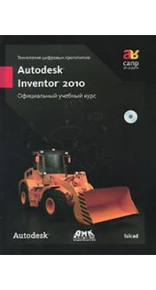 Технология цифровых прототипов. Autodesk Inventor 2010. Официальный учебный курс (+ CD-ROM)