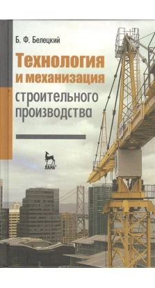 Технология и механизация строительного производства: Учебник. Б. Ф. Белецкий