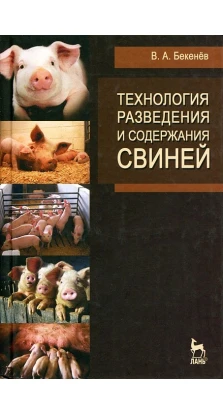 Технология разведения и содержания свиней. Виталий Алексеевич Бекенев