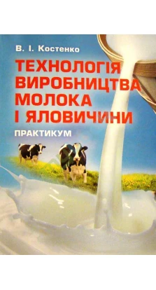 Технологія виробництва молока і яловичини. Практикум. В. І. Костенко