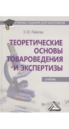 Теоретические основы товароведения и экспертизы: Учебник. Е. Ю. Райкова