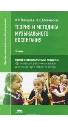 Теория и методика музыкального воспитания: Учебник. 4-е изд., стер. О. В. Гончарова