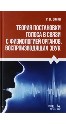 Теория постановки голоса в связи с физиологией органов воспроизводящих звук. С. М. Сонки