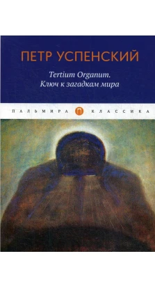Tertium Organum. Ключ к загадкам мира. Пётр Демьянович Успенский