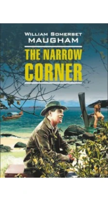 Тесный угол / The Narrow Corner. Английский язык. Чтение в оригинале. Сомерсет Моэм (W. Somerset Maugham)