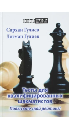 Тесты для квалифицированных шахматистов. Повысьте свой рейтинг!. Сархан Гулиев. Логман Гулиев