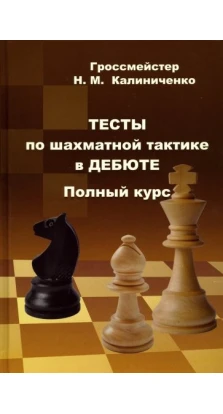 Тесты по шахматной тактике в дебюте. Полный курс. Николай Михайлович Калиниченко
