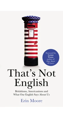 That's Not English: Britishisms, Americanisms and What Our English Says About Us. Erin Moore