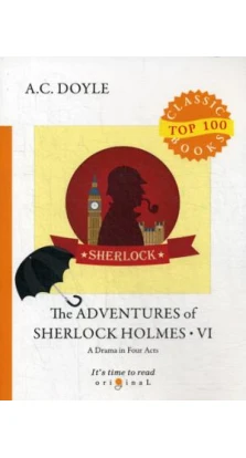 The Adventures of Sherlock Holmes VI.  A Drama in Four Acts = Приключения Шерлока Холмса VI. Пьеса в четырех актах: на англ.яз. Артур Конан Дойл (Arthur Conan Doyle)