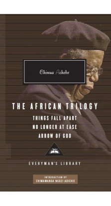 The African Trilogy: Things Fall Apart No Longer at Ease Arrow of God. Чинуа Ачебе