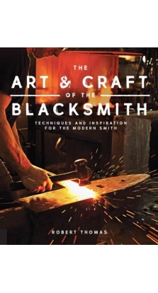 The Art and Craft of the Blacksmith: Techniques and Inspiration for the Modern Smith. Robert Thomas