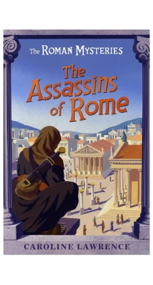 The Roman Mysteries: The Assassins of Rome : Book 4. Кэролайн Лоуренс