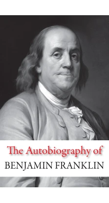 The Autobiography of Benjamin Franklin. Бенджамин Франклин