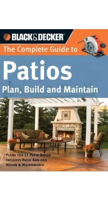 The Complete Guide to Patios: Plan, Build and Maintain. Фил Шмидт