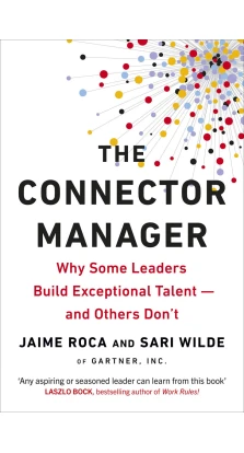 The Connector Manager: Why Some Leaders Build Exceptional Talent - and Others Don't. Jaime Roca. Sari Wilde