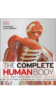 The Complete Human Body. The Definitive Visual Guide. Еліс Робертс (Alice Roberts)