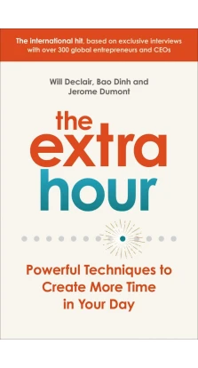 The Extra Hour. Powerful Techniques to Create More Time in Your Day. Will Declair. Jerome Dumont. Bao Dinh