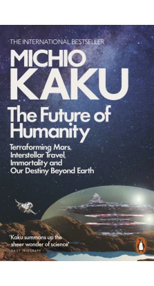 The Future of Humanity: Terraforming Mars, Interstellar Travel, Immortality, and Our Destiny Beyond Earth. Мітіо Каку