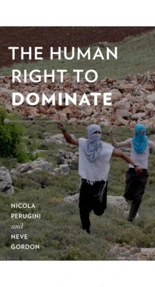 The Human Right to Dominate. Nicola Perugini. Neve Gordon