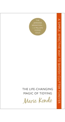 The Life-Changing Magic of Tidying: A simple, effective way to banish clutter forever. Марі Кондо