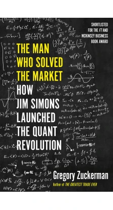 The Man Who Solved the Market: How Jim Simons Launched the Quant Revolution. Грегорі Цукерман