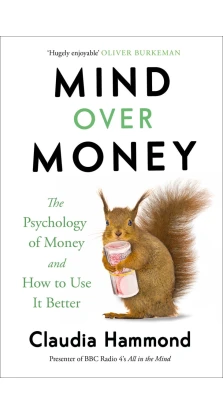 The Mind Over Money: Psychology of Money and How to Use it Better. Клаудія Хаммонд