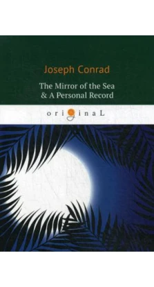 The Mirror of the Sea & A Personal Record = Зеркало морей; Личный рекорд: романы на англ.яз. Джозеф Конрад (Joseph Conrad)