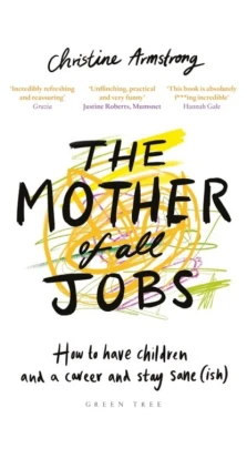 The Mother of All Jobs: How to Have Children and a Career and Stay Sane(ish). Christine Armstrong