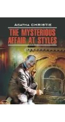 The Mysterious Affair at Styles / Загадочное происшествие в Стайлзе. Книга для чтения на английском языке. Агата Кристи