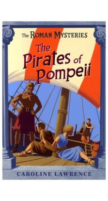 The Roman Mysteries: The Pirates of Pompeii : Book 3. Кэролайн Лоуренс