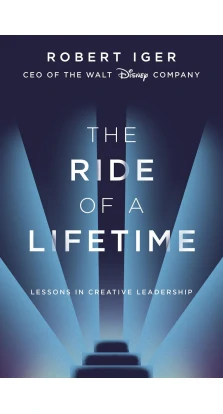 The Ride of a Lifetime: Lessons in Creative Leadership from 15 Years as CEO of the Walt Disney Company. Роберт Айгер