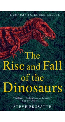 The Rise and Fall of the Dinosaurs. Steve Brusatte
