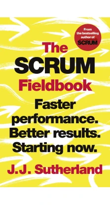 The Scrum Fieldbook. Faster performance. Better results. Starting now. Джефф Сазерленд