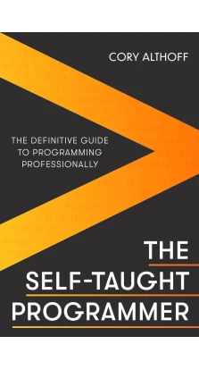 The Self-taught Programmer: The Definitive Guide to Programming Professionally. Кори Альтхофф
