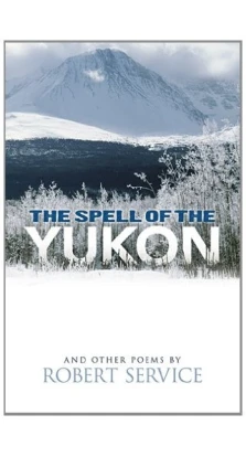 The Spell of the Yukon and Other Poems. Robert Service