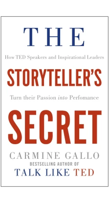 The Storyteller's Secret: How TED Speakers and Inspirational Leaders Turn Their Passion into Performance. Кармин Галло