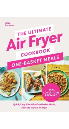 The Ultimate Air Fryer Cookbook: One Basket Meals. Clare Andrews