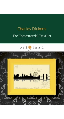The Uncommercial Traveller. Чарльз Диккенс (Charles Dickens)